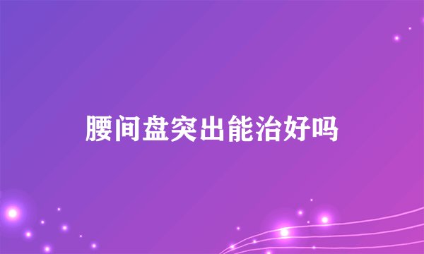 腰间盘突出能治好吗