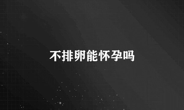 不排卵能怀孕吗