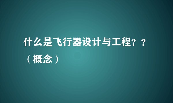 什么是飞行器设计与工程？？（概念）
