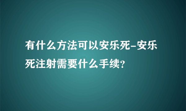 有什么方法可以安乐死-安乐死注射需要什么手续?