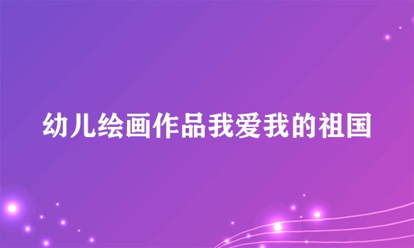 幼儿绘画作品我爱我的祖国