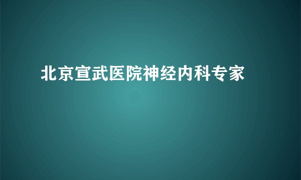 北京宣武医院神经内科专家 