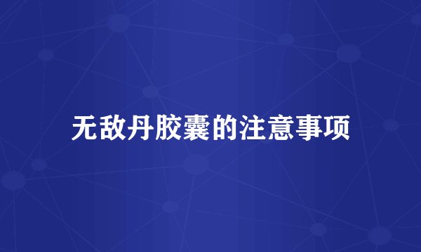 无敌丹胶囊的注意事项