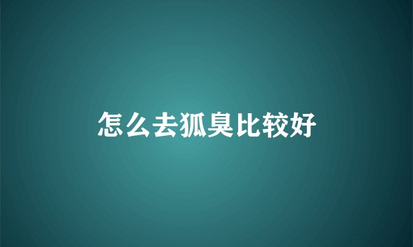 怎么去狐臭比较好