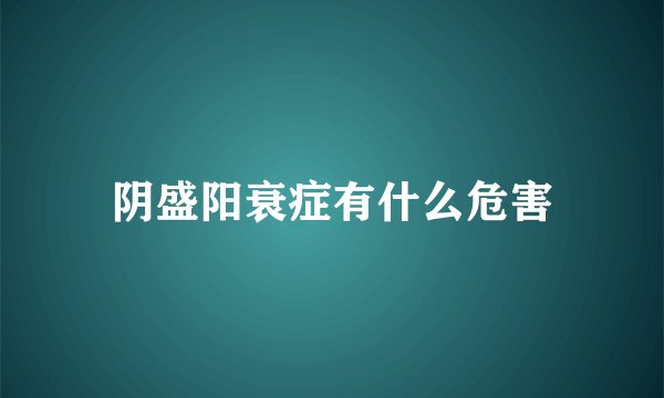 阴盛阳衰症有什么危害