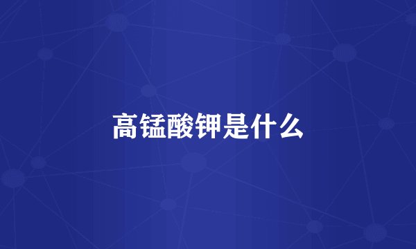 高锰酸钾是什么