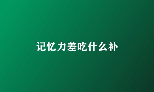 记忆力差吃什么补
