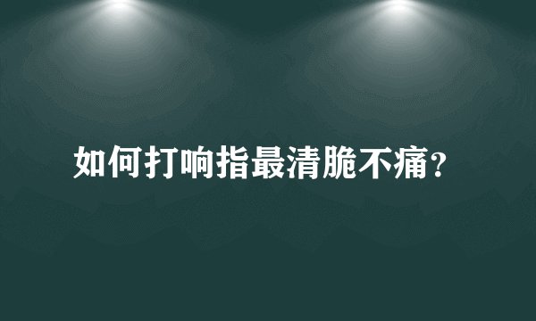 如何打响指最清脆不痛?