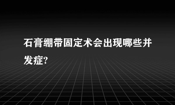 石膏绷带固定术会出现哪些并发症?