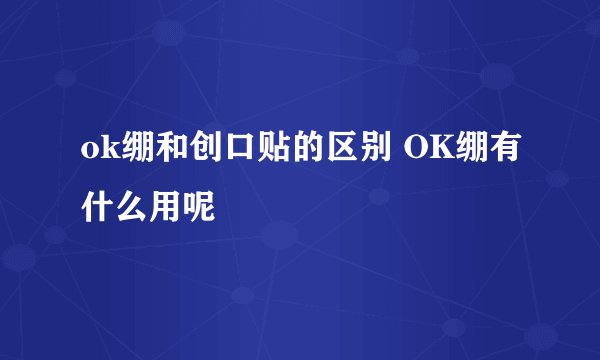 ok绷和创口贴的区别 OK绷有什么用呢