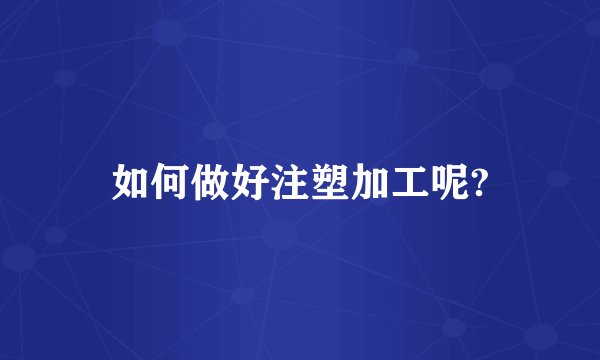 如何做好注塑加工呢?