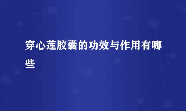 穿心莲胶囊的功效与作用有哪些