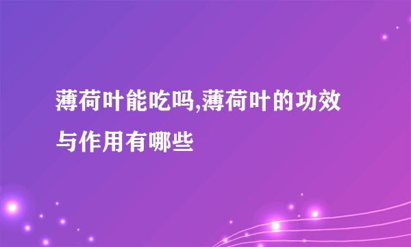 薄荷叶能吃吗,薄荷叶的功效与作用有哪些