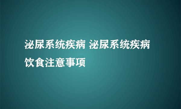 泌尿系统疾病 泌尿系统疾病饮食注意事项