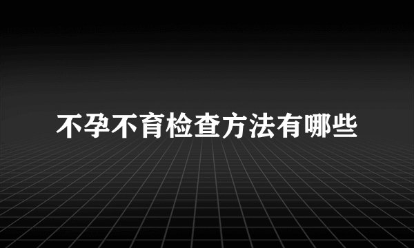 不孕不育检查方法有哪些