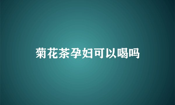 菊花茶孕妇可以喝吗