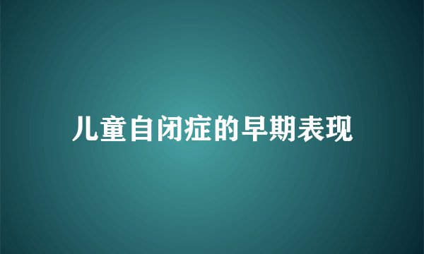 儿童自闭症的早期表现