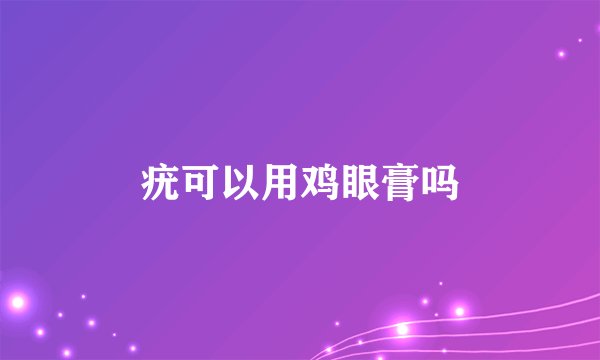 疣可以用鸡眼膏吗