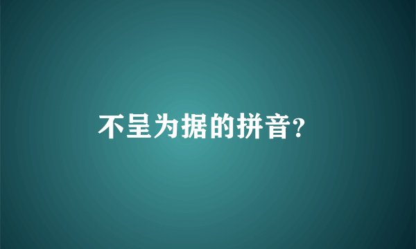 不呈为据的拼音？