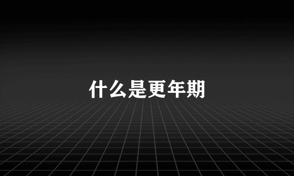 什么是更年期
