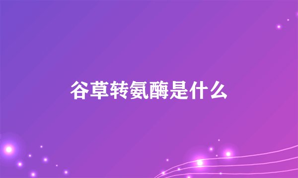 谷草转氨酶是什么
