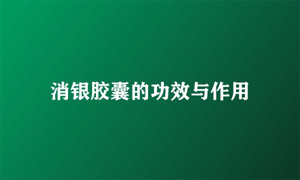 消银胶囊的功效与作用