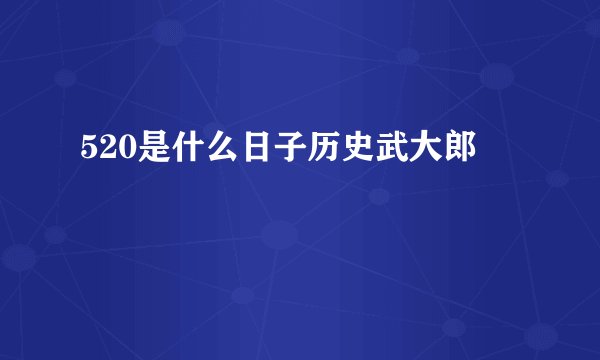 520是什么日子历史武大郎