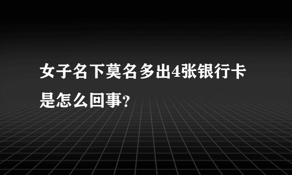 女子名下莫名多出4张银行卡是怎么回事？