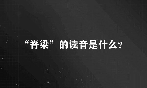 “脊梁”的读音是什么？