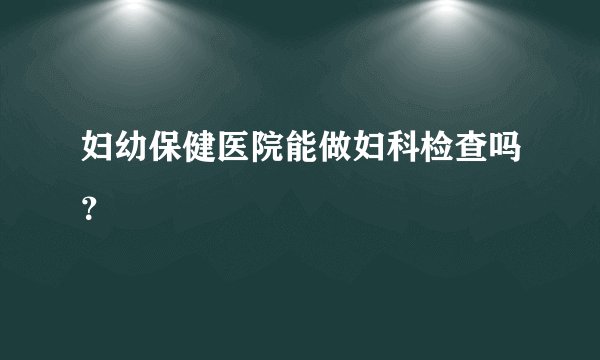 妇幼保健医院能做妇科检查吗？