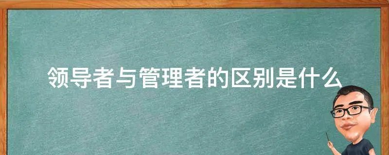 领导者与管理者的区别是什么