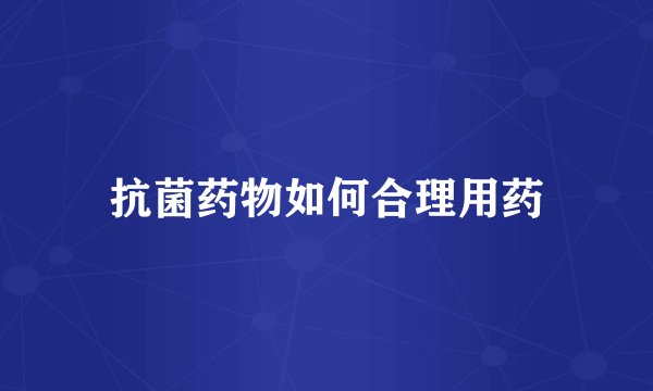 抗菌药物如何合理用药