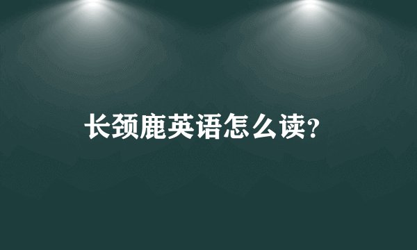 长颈鹿英语怎么读？