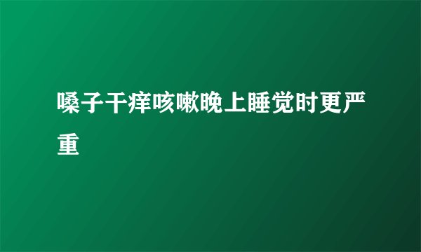 嗓子干痒咳嗽晚上睡觉时更严重