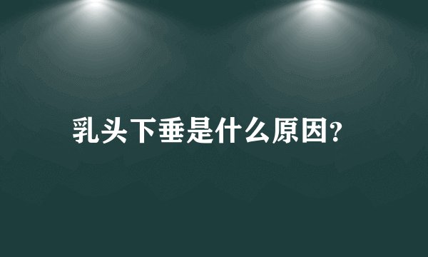 乳头下垂是什么原因?