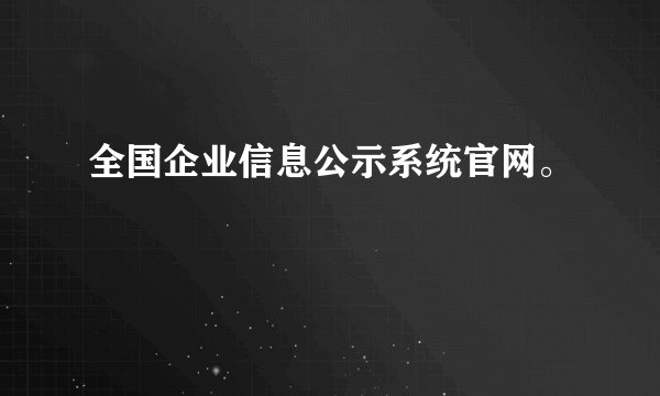 全国企业信息公示系统官网。
