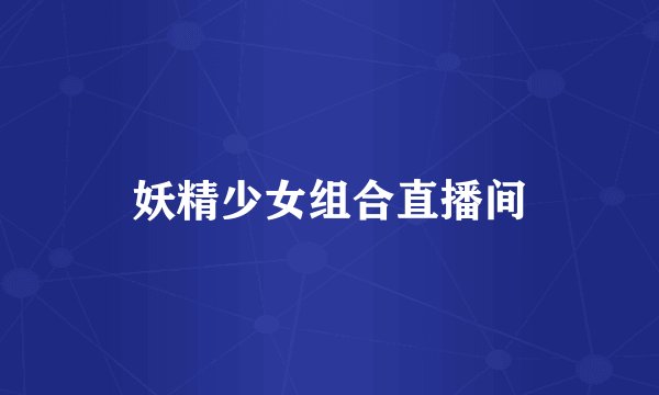 妖精少女组合直播间