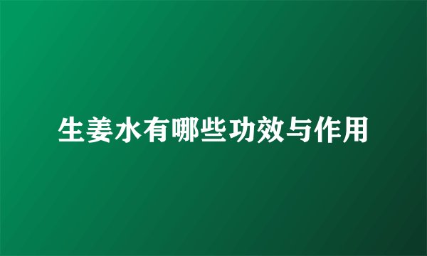 生姜水有哪些功效与作用