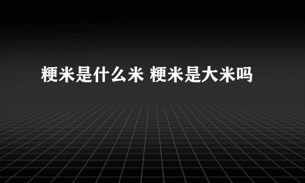 粳米是什么米 粳米是大米吗