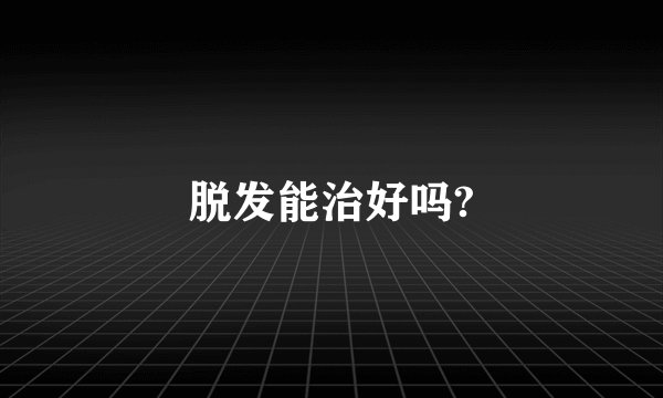 脱发能治好吗?