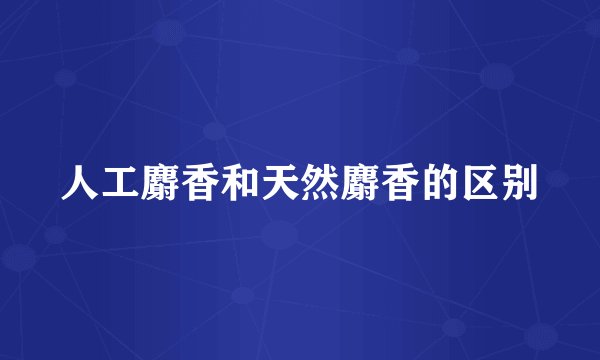 人工麝香和天然麝香的区别