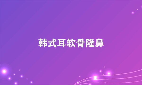 韩式耳软骨隆鼻