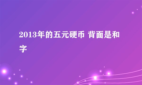 2013年的五元硬币 背面是和字