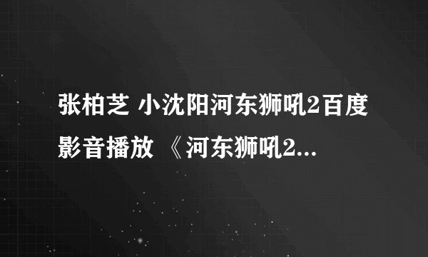 张柏芝 小沈阳河东狮吼2百度影音播放 《河东狮吼2》迅雷完整下载