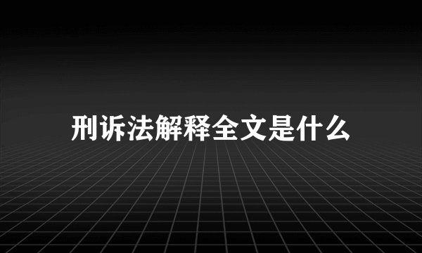刑诉法解释全文是什么
