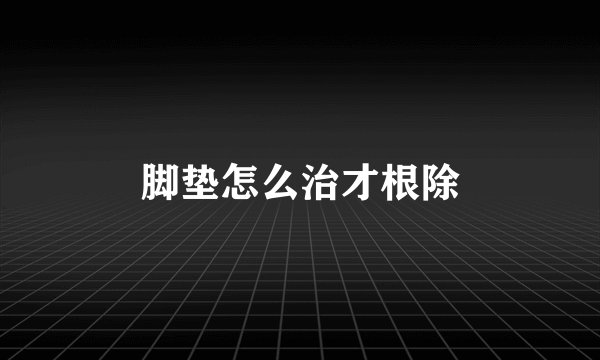 脚垫怎么治才根除