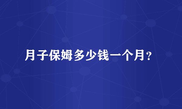 月子保姆多少钱一个月?