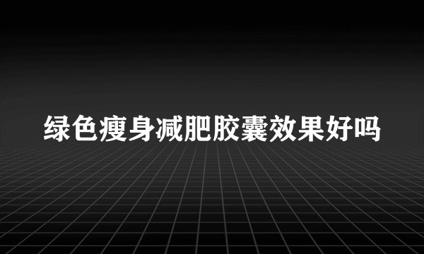 绿色瘦身减肥胶囊效果好吗