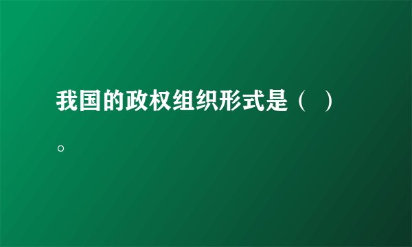 我国的政权组织形式是（ ）。