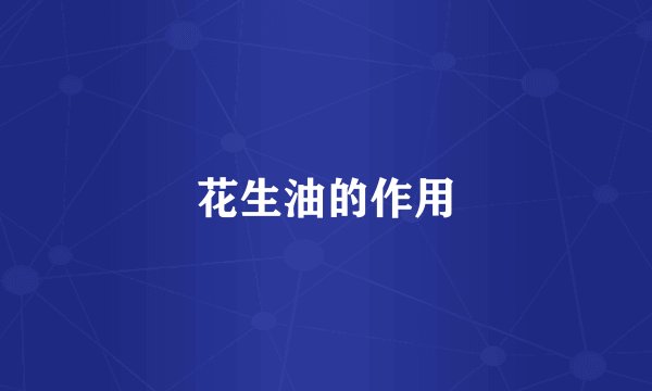 花生油的作用